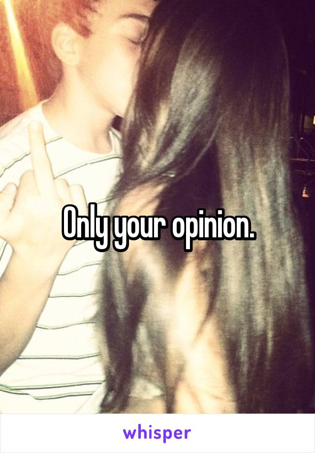 Only your opinion.