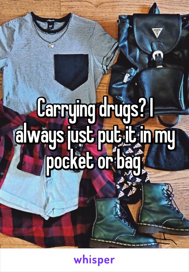 Carrying drugs? I always just put it in my pocket or bag 