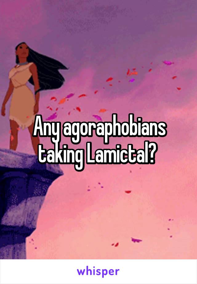 Any agoraphobians taking Lamictal? 