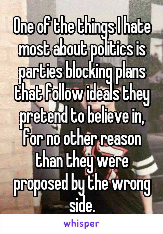 One of the things I hate most about politics is parties blocking plans that follow ideals they pretend to believe in, for no other reason than they were proposed by the wrong side.