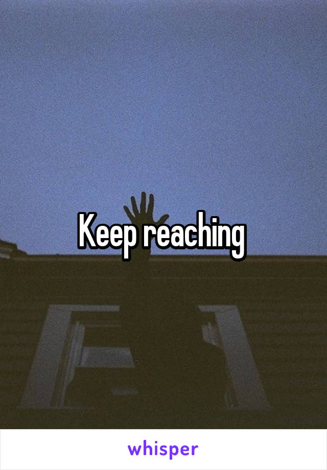 Keep reaching 