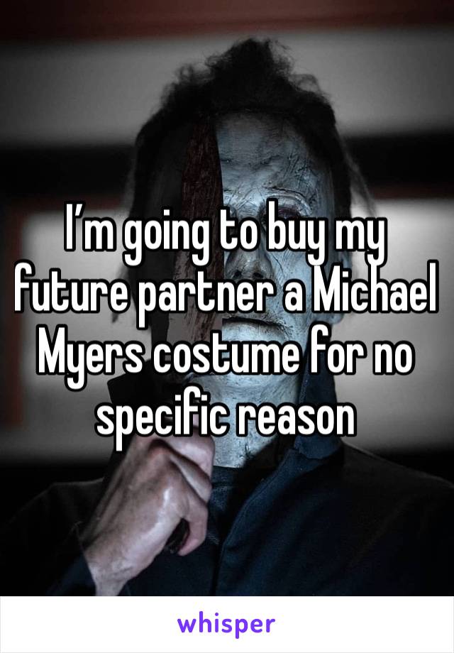 I’m going to buy my future partner a Michael Myers costume for no specific reason