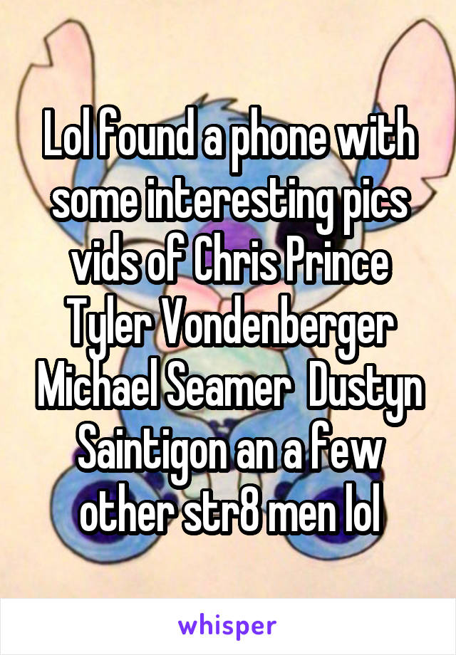 Lol found a phone with some interesting pics vids of Chris Prince Tyler Vondenberger Michael Seamer  Dustyn Saintigon an a few other str8 men lol