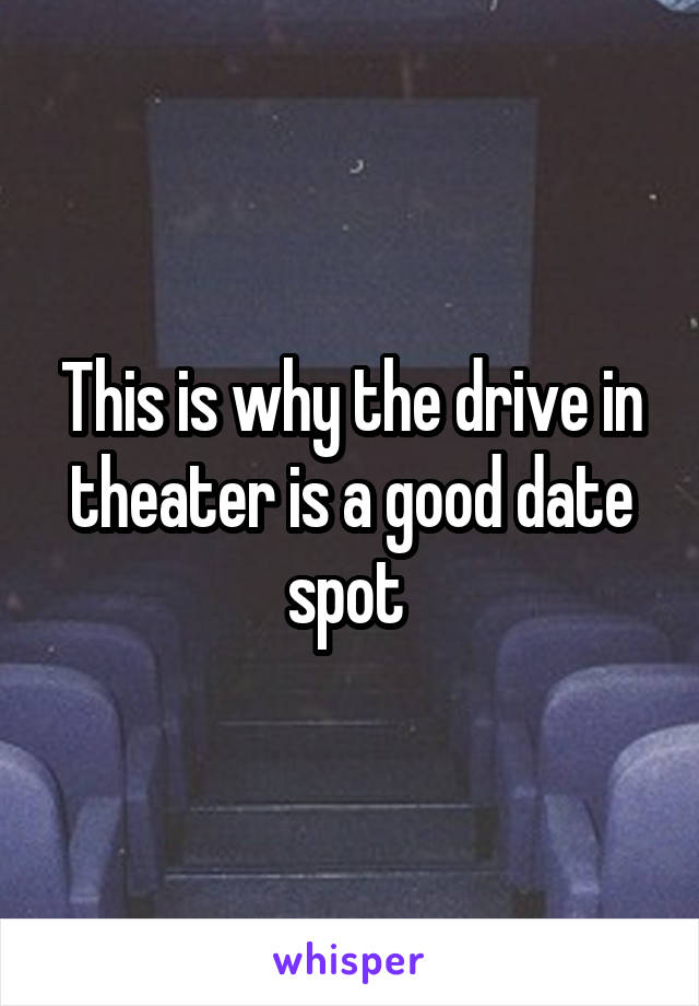 This is why the drive in theater is a good date spot 