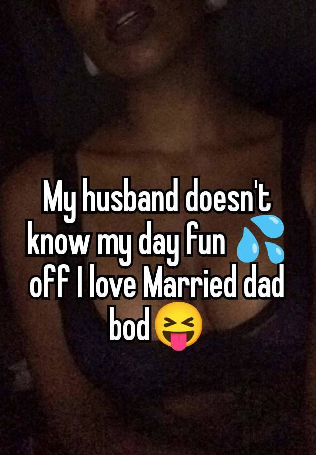 My husband doesn't know my day fun 💦off I love Married dad bod😝