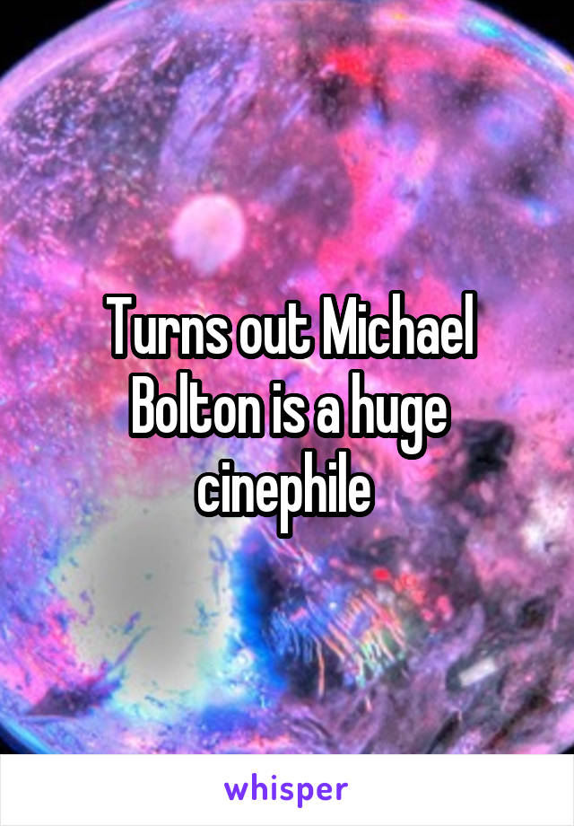 Turns out Michael Bolton is a huge cinephile 