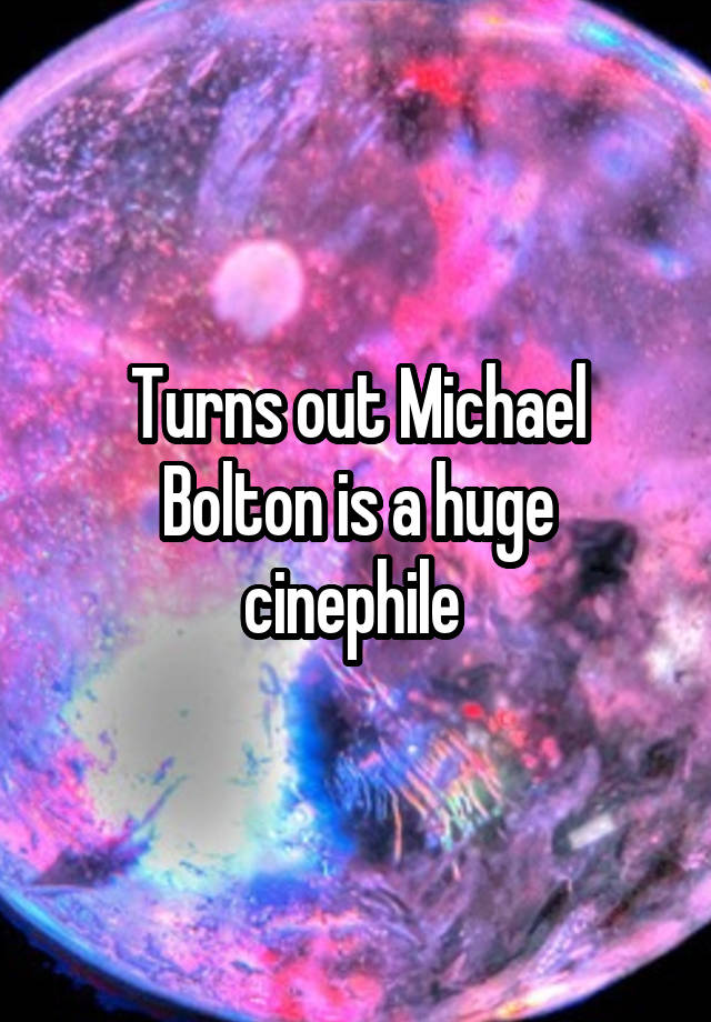 Turns out Michael Bolton is a huge cinephile 