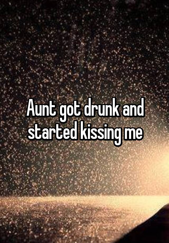 Aunt got drunk and started kissing me