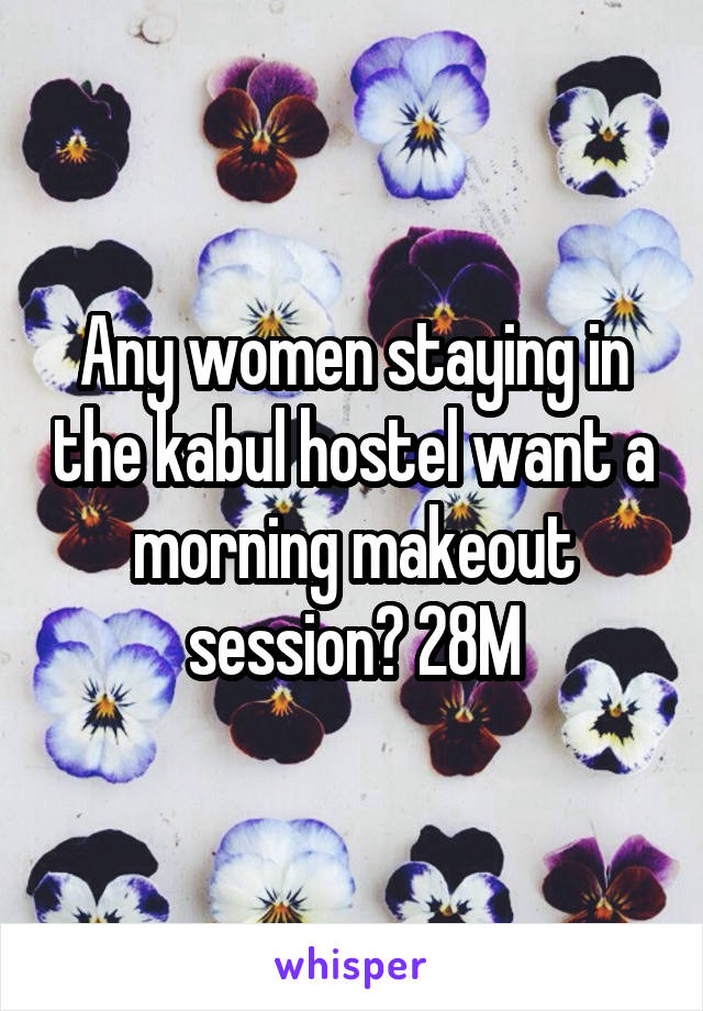 Any women staying in the kabul hostel want a morning makeout session? 28M