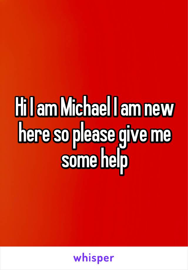 Hi I am Michael I am new here so please give me some help