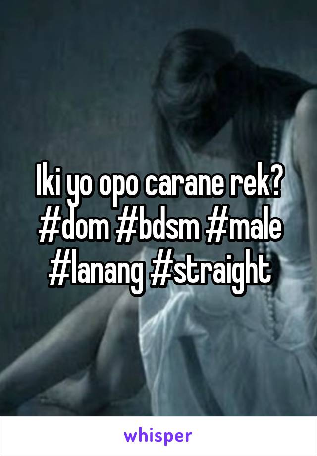 Iki yo opo carane rek? #dom #bdsm #male #lanang #straight