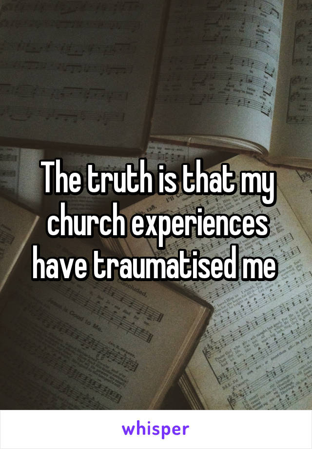 The truth is that my church experiences have traumatised me 