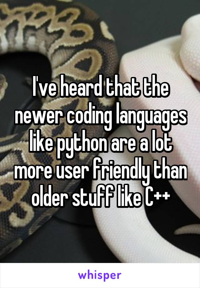 I've heard that the newer coding languages like python are a lot more user friendly than older stuff like C++