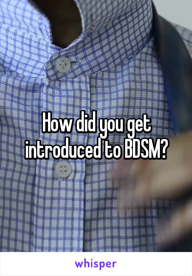 How did you get introduced to BDSM?