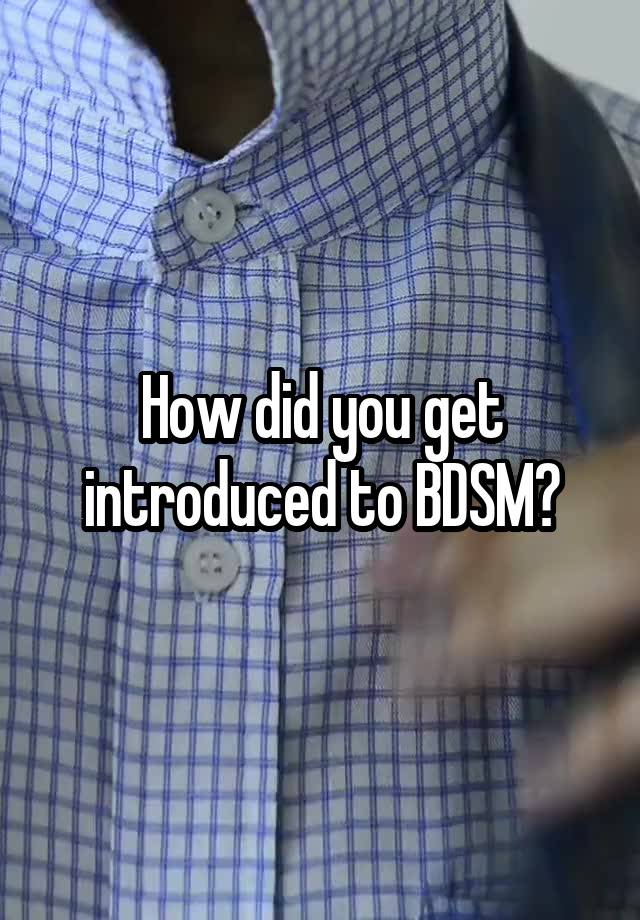 How did you get introduced to BDSM?