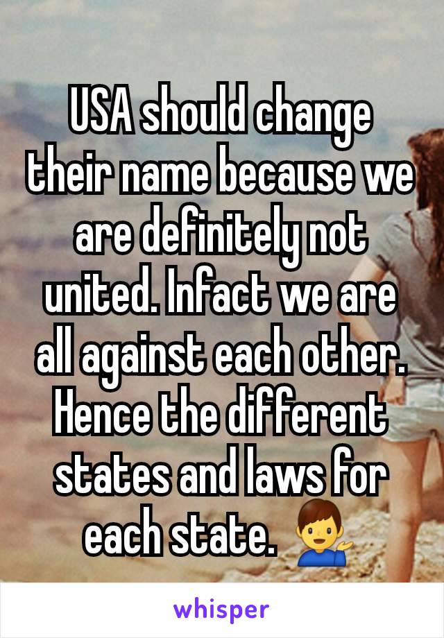 USA should change their name because we are definitely not united. Infact we are all against each other. Hence the different states and laws for each state. 💁‍♂️