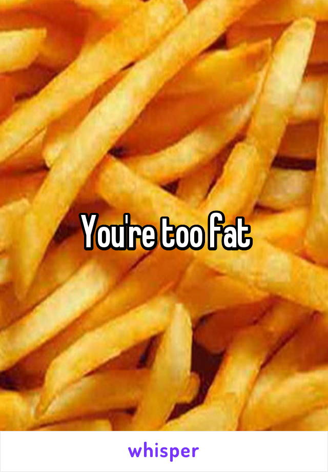 You're too fat