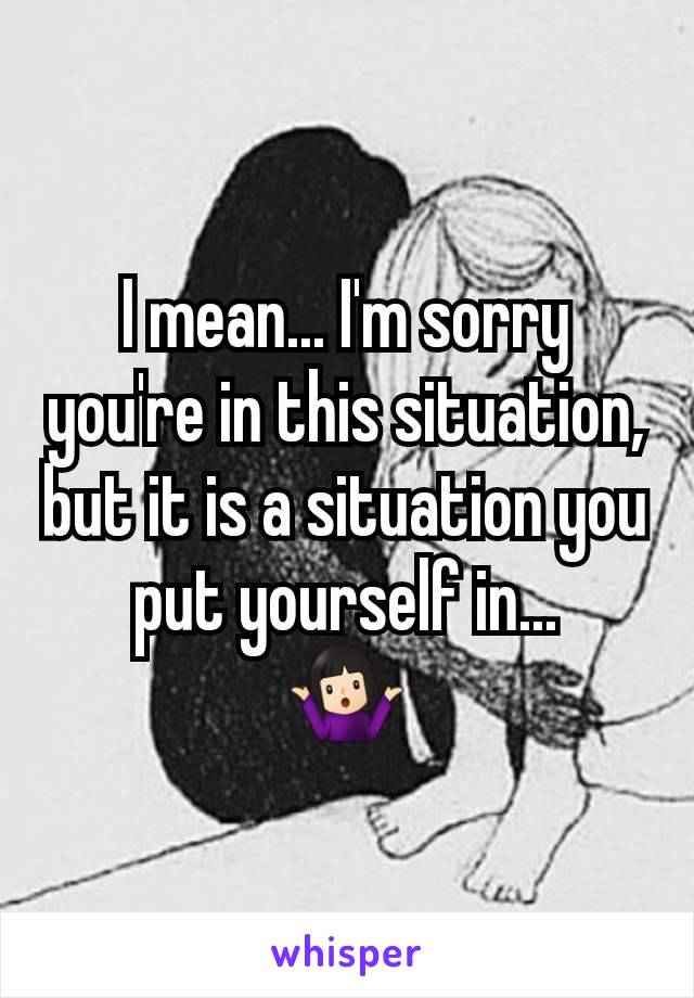 I mean... I'm sorry you're in this situation, but it is a situation you put yourself in...
🤷🏻‍♀️