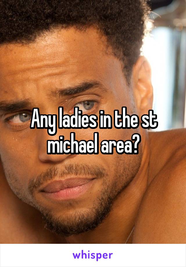 Any ladies in the st michael area?