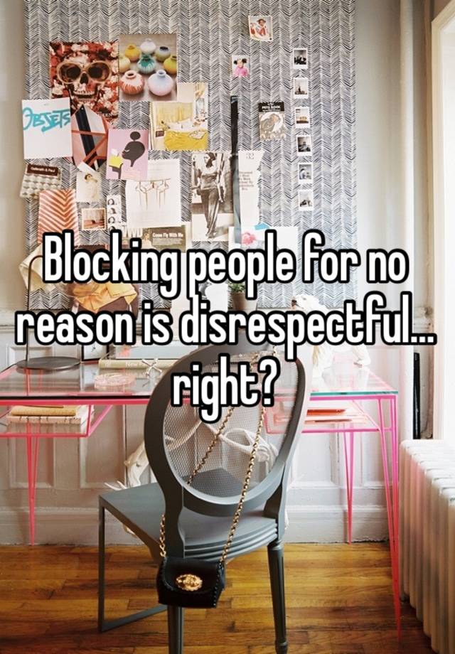 Blocking people for no reason is disrespectful…right?