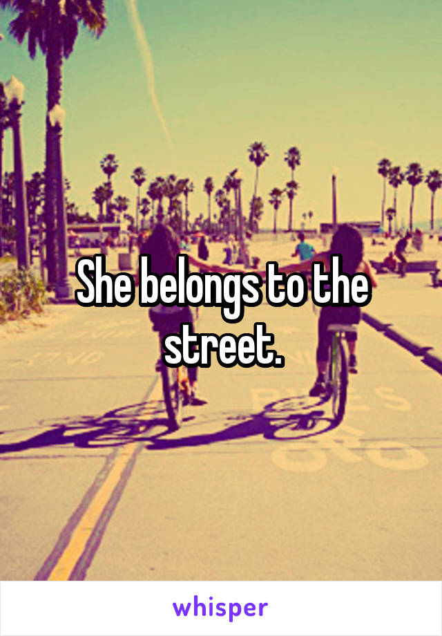 She belongs to the street.