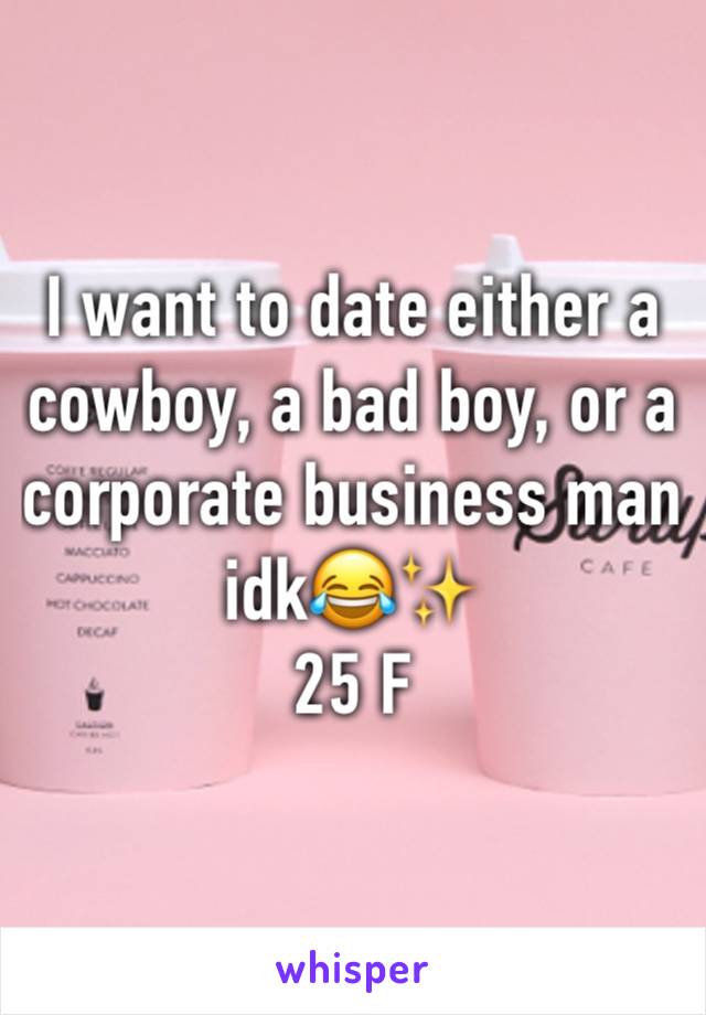 I want to date either a cowboy, a bad boy, or a corporate business man idk😂✨
25 F