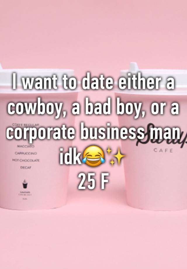 I want to date either a cowboy, a bad boy, or a corporate business man idk😂✨
25 F