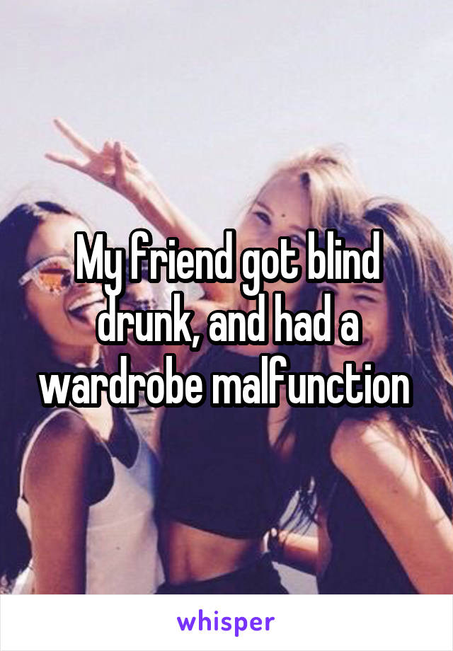 My friend got blind drunk, and had a wardrobe malfunction 