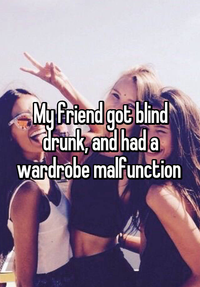 My friend got blind drunk, and had a wardrobe malfunction 