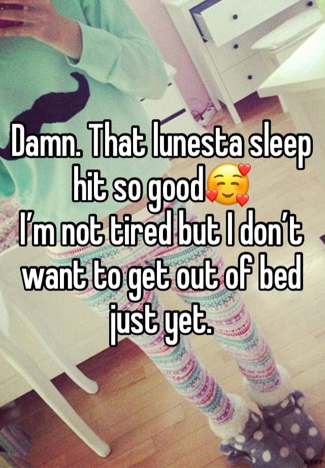 Damn. That lunesta sleep hit so good🥰
I’m not tired but I don’t want to get out of bed just yet. 