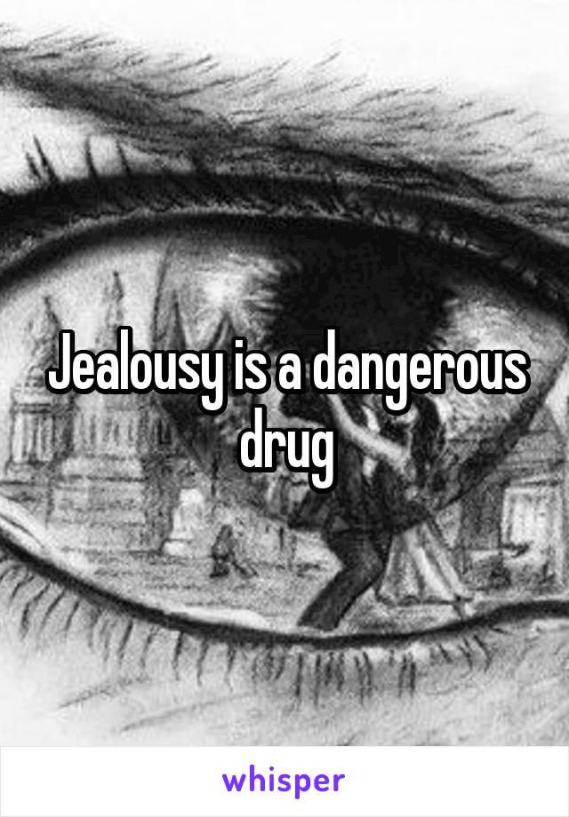 Jealousy is a dangerous drug