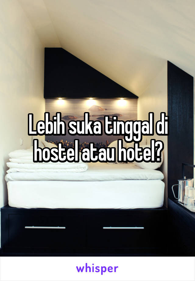 Lebih suka tinggal di hostel atau hotel?