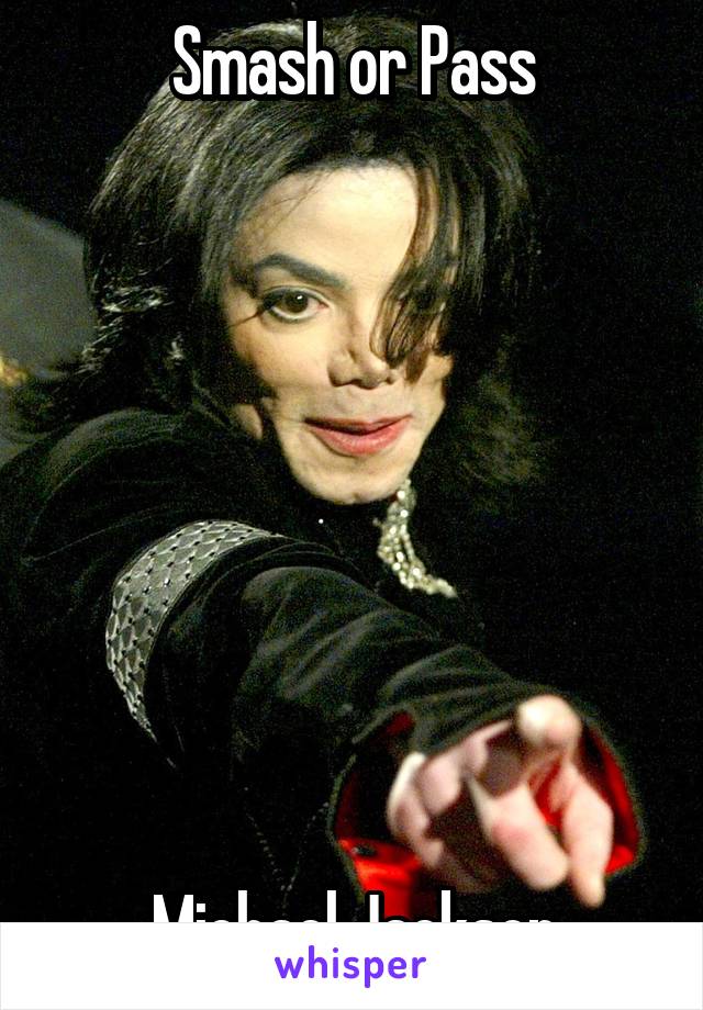 Smash or Pass








Michael Jackson