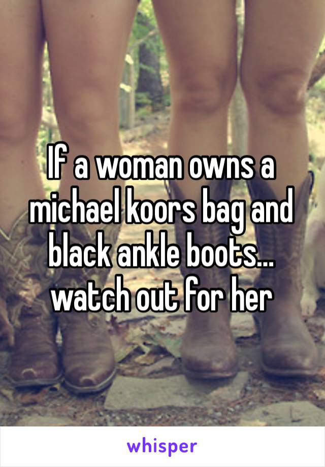 If a woman owns a michael koors bag and black ankle boots… watch out for her