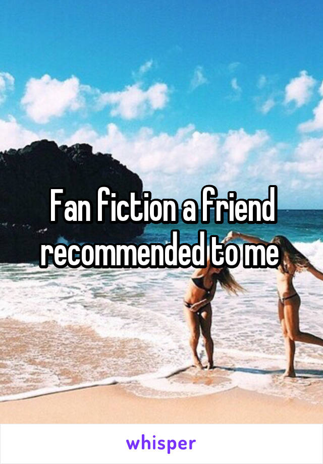 Fan fiction a friend recommended to me 