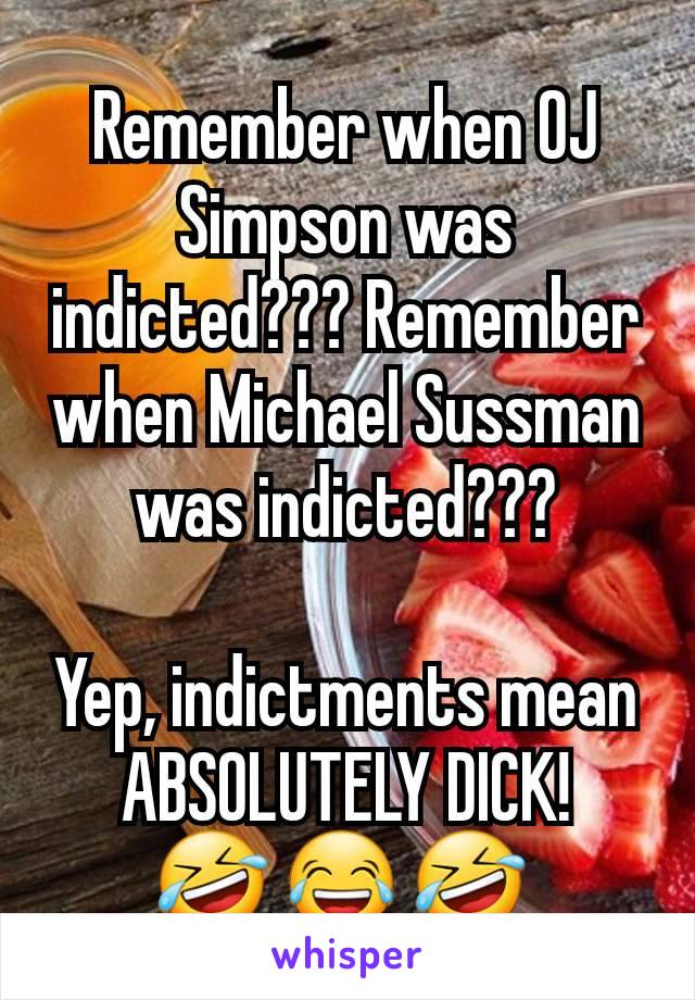 Remember when OJ Simpson was indicted??? Remember when Michael Sussman was indicted???

Yep, indictments mean ABSOLUTELY DICK!
🤣 😂 🤣 