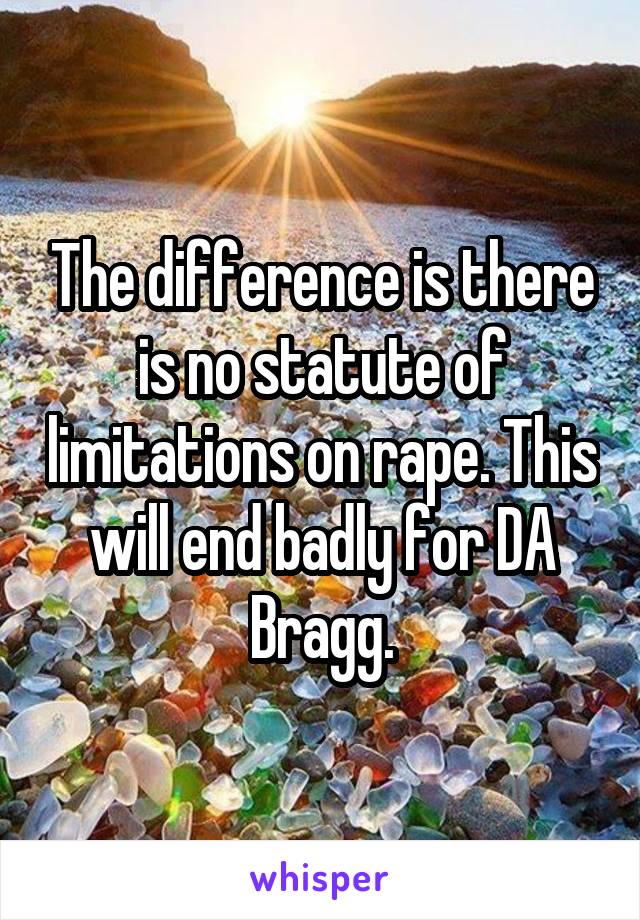 The difference is there is no statute of limitations on rape. This will end badly for DA Bragg.