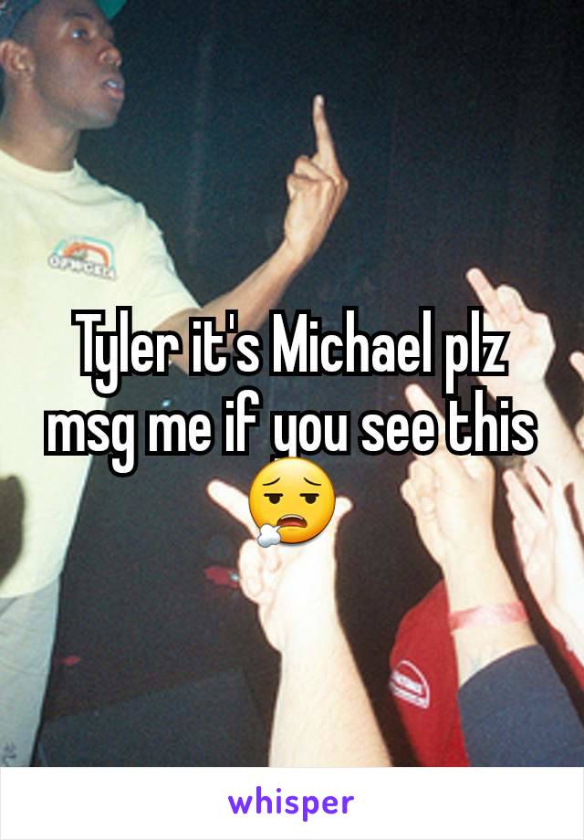 Tyler it's Michael plz msg me if you see this 😮‍💨