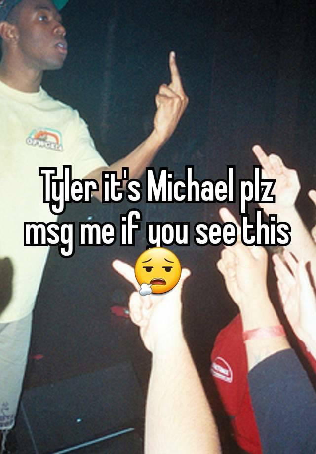 Tyler it's Michael plz msg me if you see this 😮‍💨