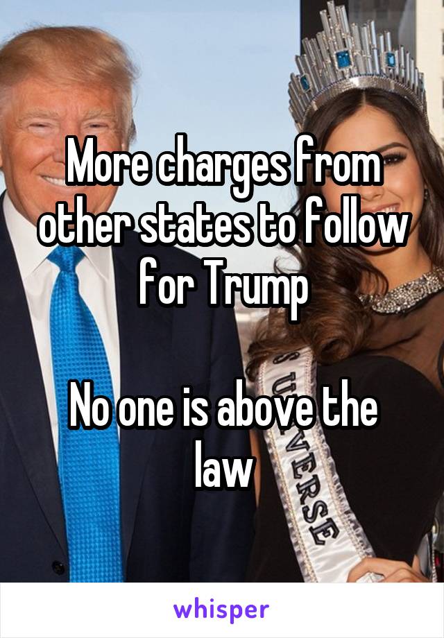 More charges from other states to follow for Trump

No one is above the law