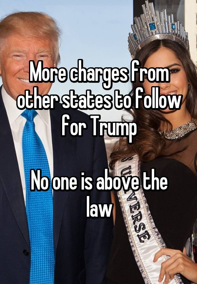 More charges from other states to follow for Trump

No one is above the law