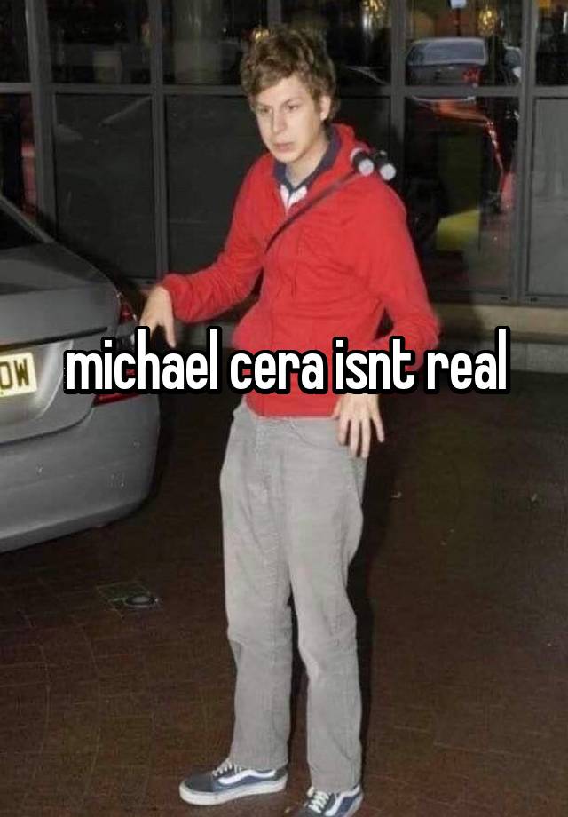 michael cera isnt real
