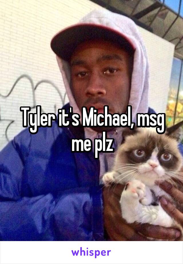 Tyler it's Michael, msg me plz