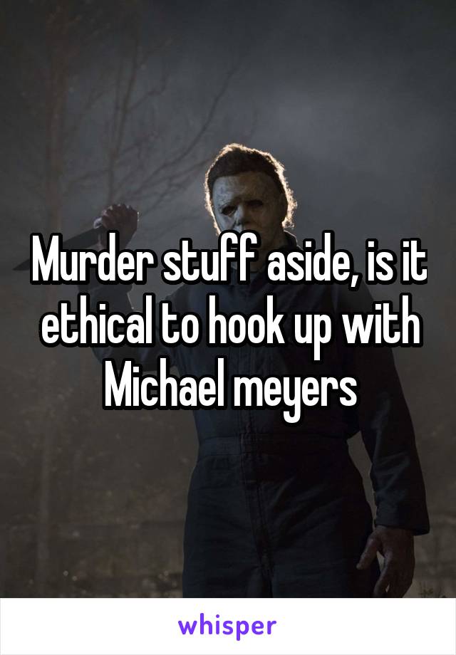 Murder stuff aside, is it ethical to hook up with Michael meyers