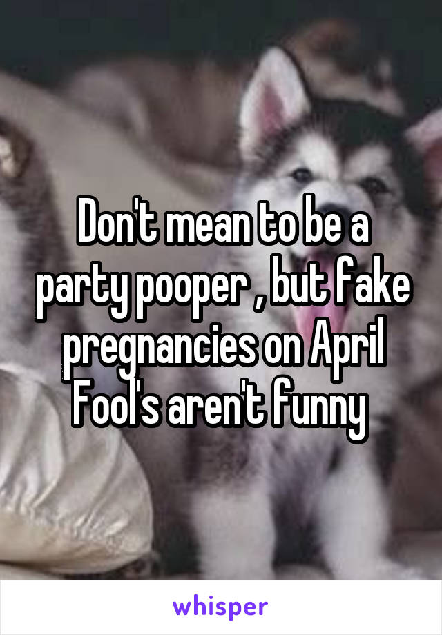 Don't mean to be a party pooper , but fake pregnancies on April Fool's aren't funny 