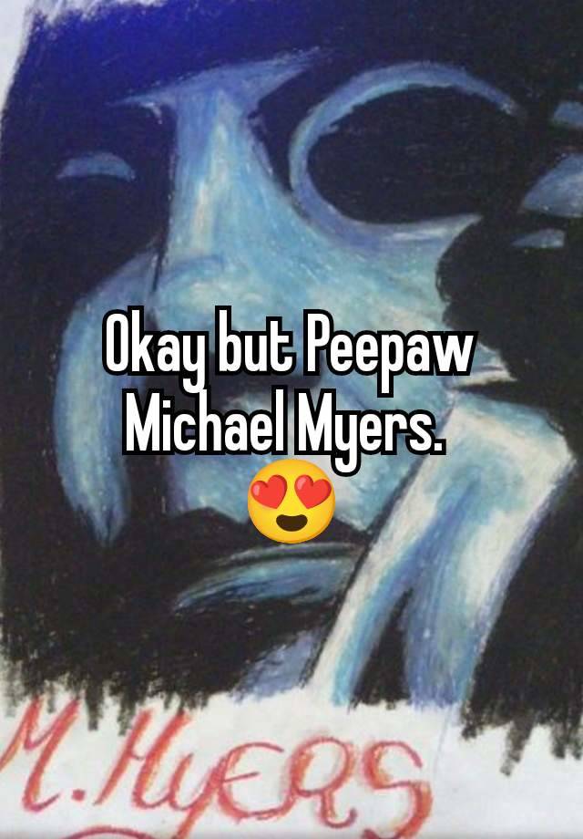 Okay but Peepaw Michael Myers. 
😍