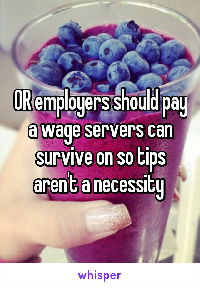 OR employers should pay a wage servers can survive on so tips aren't a necessity 