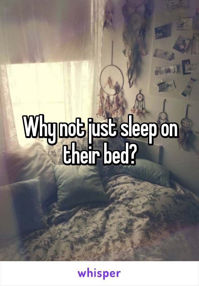 Why not just sleep on their bed?