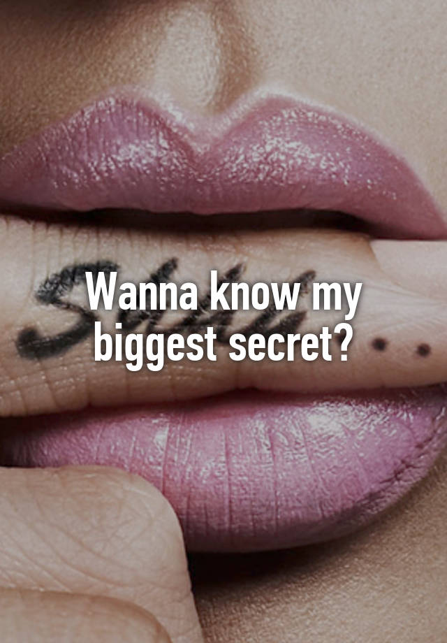 Wanna know my biggest secret?