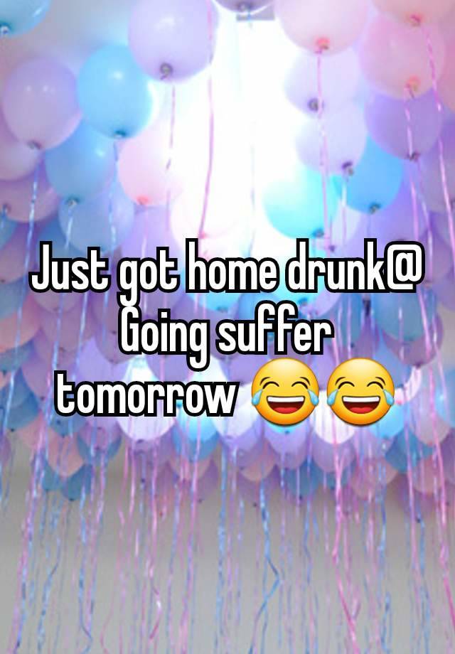 Just got home drunk@ Going suffer tomorrow 😂😂